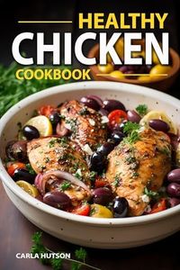 Healthy Chicken Cookbook: Delicious And Easy Meals With Chicken, One Pan Chicken, Grilling, Salad, Stews, And More!