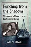 Punching from the Shadows: Memoir of a Minor League Professional Boxer