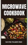 MICROWAVE COOKBOOK: A Step by Step Guide to Stop Worrying About Recipes And Love Your Microwave