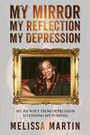 My Mirror. My Reflection. My Depression: My journey from depression to finding my purpose