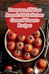 Tomatoes All Year Round: 100 Delici