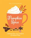 The Little Book of Pumpkin Spice: Celebrate the cozy comfort of autumn days