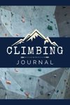 Climbing Journal: Record & Track Climbing Details & Experiences | A Logbook for Beginner to Experienced Indoor or Outdoor Climbers & Boulderers