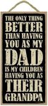 (SJT94380) The only thing better than having you as my Dad is my children having you as their Grandpa 5 x 10 primitive wood plaque sign