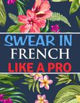 Swear In French Like A Pro: French Swear Words Coloring Book | Swearing Colouring Book Pages for Stress Relief and Relaxation (Gag Gifts, Funny Journals for Men And Women)