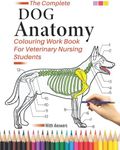 The Complete Dog Anatomy Colouring Work Book For Veterinary Nursing Students: Dog Anatomy Workbook: The Perfect Coloring Gifts/Present For Dog ... & Physiology Self Assessment Revision Book