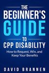 The Beginner's Guide to CPP Disability: How to Request, Win, and Keep Your Benefits