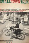 Small Town Talk: Bob Dylan, The Band, Van Morrison, Janis Joplin, Jimi Hendrix and Friends in the Wild Years of Woodstock