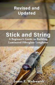 Stick and String: A Beginner's Guide to Building Laminated Fiberglass Longbows