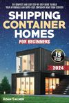 Shipping Container Homes for Beginners: The Complete And Easy Step-By-Step Guide To Build Your Affordable And Super-Cozy Container Home From Scratch. | BONUS: Floor Plans And Design Ideas