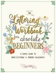 The Lettering Workbook for Absolute Beginners: A Simple Guide to Hand Lettering & Modern Calligraphy