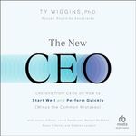 The New CEO: Lessons from CEOs on How to Start Well and Perform Quickly (Minus the Common Mistakes)