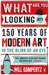 What are You Looking At?: 150 Years of Modern Art in the Blink of an Eye Gompertz, Will