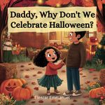 Daddy, Why Don't We Celebrate Halloween?: A Compelling Christian Fiction Book for Kids to Answer Their Curious Questions (Christian Fiction Books for Kids)