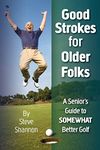 Good Strokes for Older Folks: A Senior's Guide to Somewhat Better Golf