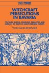 Witchcraft Persecutions in Bavaria: Popular Magic, Religious Zealotry and Reason of State in Early Modern Europe (Past and Present Publications)