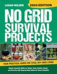 No Grid Survival Projects Book 2024: The Ultimate Off-Grid Guide With 75+ Projects for Water, Food, Shelter, Power and Security