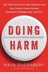 Doing Harm: The Truth About How Bad Medicine and Lazy Science Leave Women Dismissed, Misdiagnosed, and Sick