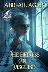 The Heiress in Disguise: A Historical Regency Romance Novel (Love and Secrets of the Ton)