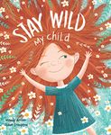 Stay Wild, My Child-With Stunning Illustrations and an Endearing Message, this Playful Picture Book Echoes with all the Timeless Joys of Childhood