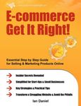 E-commerce Get It Right!: Essential Step by Step Guide for Selling & Marketing Products Online. Insider Secrets, Key Strategies & Practical Tips - Simplified for Your StartUp & Small Business