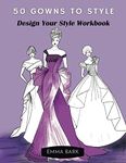 50 Gowns to Style: Design Your Style Workbook: Wonderful Dresses, Drawing Workbook for Teens and Adults.