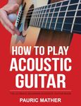 How To Play Acoustic Guitar: The Ultimate Beginner Acoustic Guitar Book: 1 (Making Guitar Simple - To Learn & Play)