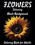 Flowers Relaxing Black Background Coloring Book for Adults: 50 Grayscale Coloring Pages of Relaxing Flowers on a Black Background for Adults And Senior for Flowers Lovers To Calm Down, Reduce Anxiety & Relax