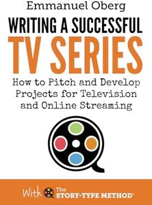 Writing a Successful TV Series: How to Pitch and Develop Projects for Television and Online Streaming (With The Story-Type Method)