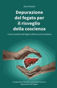 Depurazione del fegato per il risveglio della coscienza: Come la pulizia del fegato influisce sul tuo destino. Compendio di tecniche naturopatiche per la depurazione del fegato