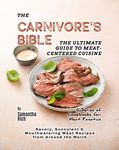 The Carnivore's Bible - The Ultimate Guide to Meat-Centered Cuisine: Savory, Succulent & Mouthwatering Meat Recipes from Around the World (A Series of Cookbooks for Meat Fanatics)