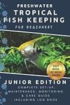 Freshwater Tropical Fish Keeping for Beginners - Junior Edition: Full Aquarium Set Up, Maintenance, Water Testing and Fish Care Guide including Log ... Change Record Sheets (FLO Aquaria Fish Care)