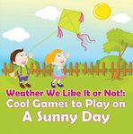 Weather We Like It or Not!: Cool Games to Play on A Sunny Day: Weather for Kids - Earth Sciences (Children's Weather Books)