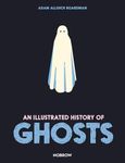 An Illustrated History of Ghosts (The Illustrated History Of)