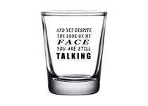 Funny Shot Glass And Yet Despite the Look on My Face You Are Still Talking Gag Gift Sarcastic Joke