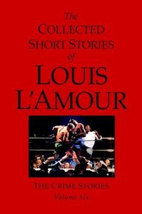 The Collected Short Stories of Louis L'Amour, Volume 6: The Crime Stories