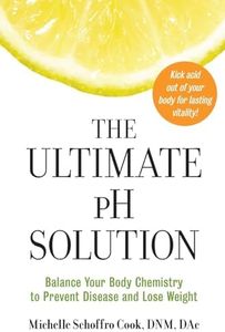 The Ultimate pH Solution: Balance Your Body Chemistry to Prevent Disease and Lose Weight – The Medically Sound Guide with 50 Recipes to Kick Acid