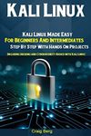 Kali Linux: Kali Linux Made Easy For Beginners And Intermediates Step By Step With Hands On Projects (Including Hacking and Cybersecurity Basics with Kali Linux)