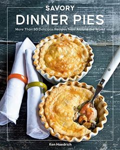 Savory Dinner Pies: More than 80 Delicious Recipes from Around the World