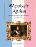 Napoleon's Kitchen: Recipes from the French Emperor's Culinary Legacy (From Then to Table, Culinary Time Travels)