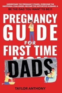 Pregnancy Guide for First-Time Dads: Understand the Pregnancy Stages, Become the Supportive Husband, Overcome Emotional Challenges, and Be the Father ... to Be!!! (The First Time Dads Guide Series)