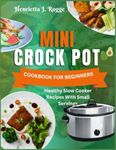 Mini Crock Pot Cookbook For Beginners: Healthy Slow Cooker Recipes With Small Servings