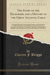 The Story of the Telegraph, and a History of the Great Atlantic Cable: A Complete Record of the Inception, Progress, and Final Success of That ... of Telegraphic Apparatus, and Biogra