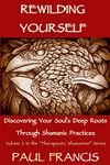 Rewilding Yourself: Discovering Your Soul’s Deep Roots Through Shamanic Practices