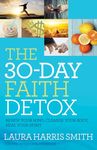 30-Day Faith Detox: Renew Your Mind, Cleanse Your Body, Heal Your Spirit