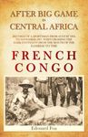 After Big Game in Central Africa: Records of a Sportsman from August 1894 to November 1897, when Crossing the Dark Continent from the Mouth of the Zambesi to the French Congo