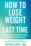 How to Lose Weight for the Last Time: Brain-Based Solutions for Permanent Weight Loss