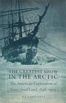 The Greatest Show in the Arctic: The American Exploration of Franz Josef Land, 1898–1905: 82 (American Exploration and Travel Series)