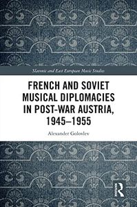 French and Soviet Musical Diplomacies in Post-War Austria, 1945-1955 (Slavonic and East European Music Studies)