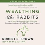 Wealthing Like Rabbits: An Original and Occasionally Hilarious Introduction to the World of Personal Finance